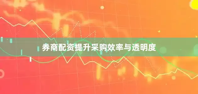 券商配资提升采购效率与透明度