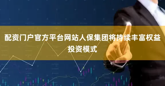 配资门户官方平台网站人保集团将持续丰富权益投资模式