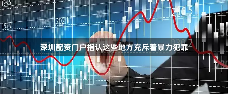 深圳配资门户指认这些地方充斥着暴力犯罪