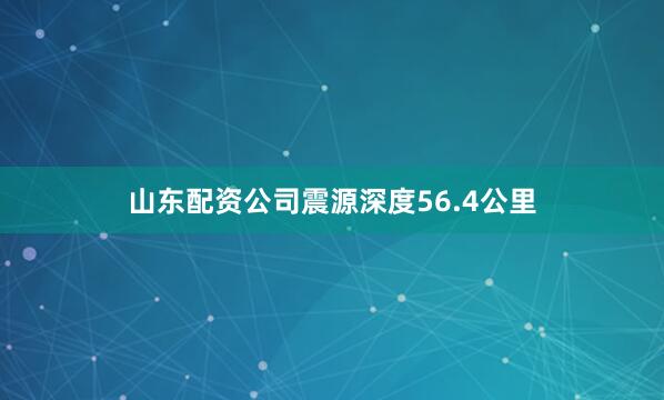 山东配资公司震源深度56.4公里