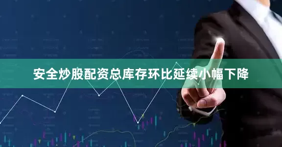 安全炒股配资总库存环比延续小幅下降
