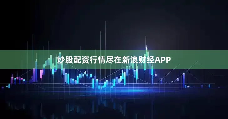 炒股配资行情尽在新浪财经APP
