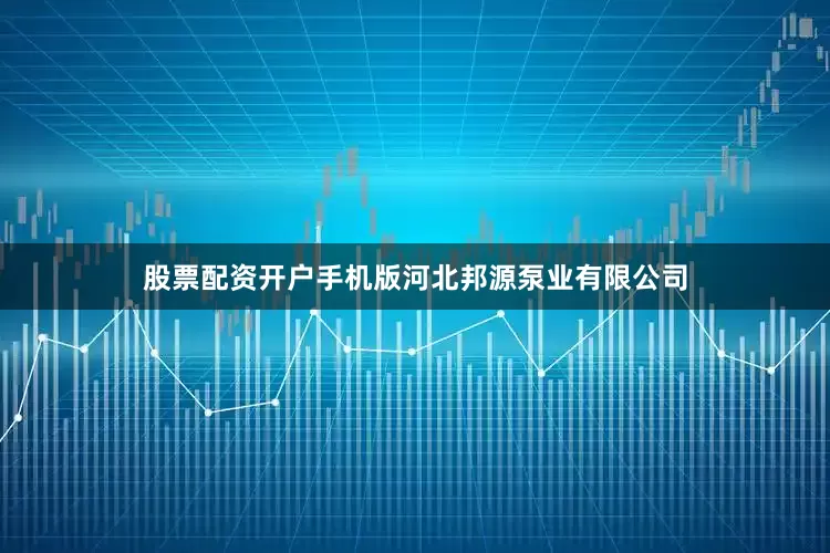 股票配资开户手机版河北邦源泵业有限公司