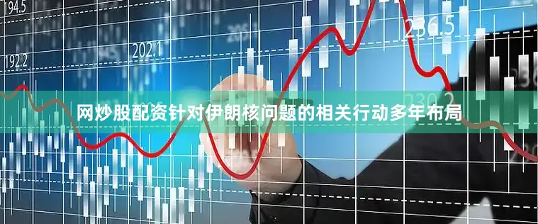 网炒股配资针对伊朗核问题的相关行动多年布局