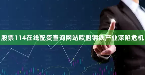 股票114在线配资查询网站欧盟钢铁产业深陷危机