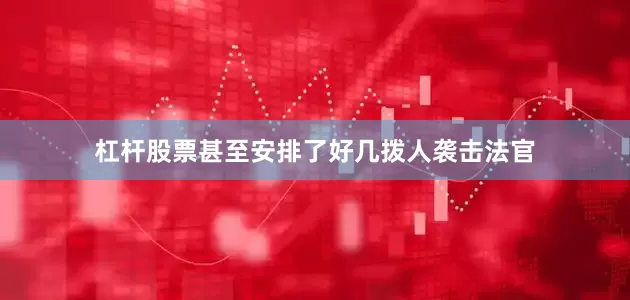 杠杆股票甚至安排了好几拨人袭击法官