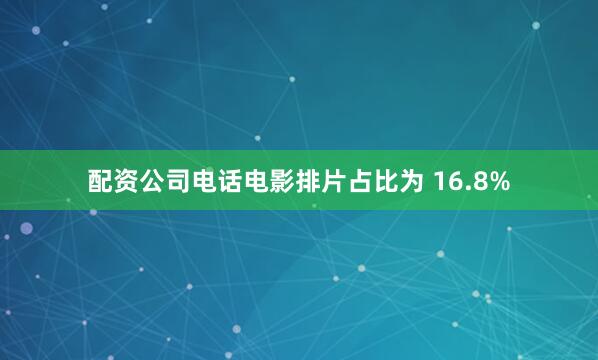 配资公司电话电影排片占比为 16.8%