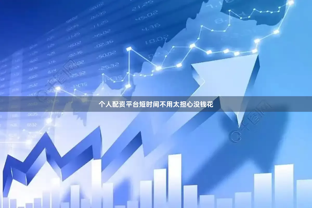 个人配资平台短时间不用太担心没钱花