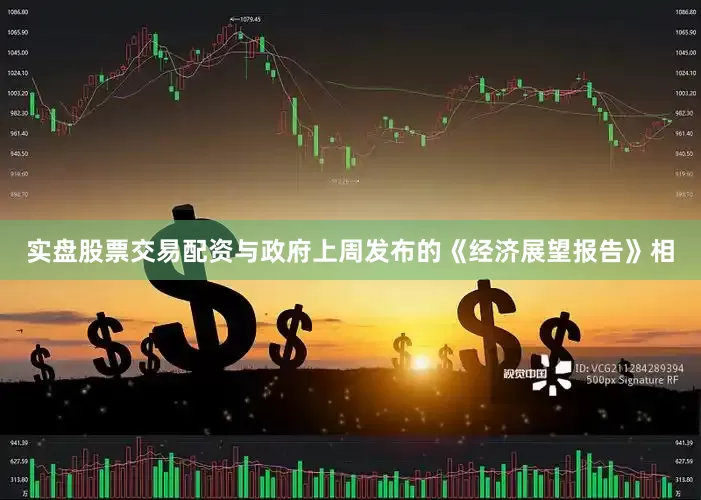 实盘股票交易配资与政府上周发布的《经济展望报告》相