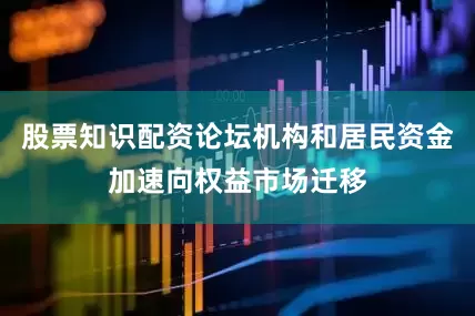 股票知识配资论坛机构和居民资金加速向权益市场迁移