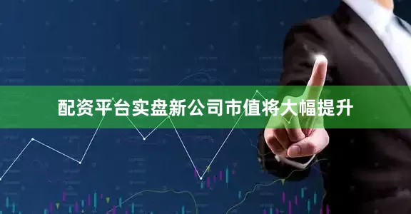 配资平台实盘新公司市值将大幅提升