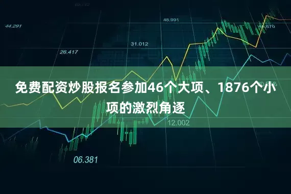 免费配资炒股报名参加46个大项、1876个小项的激烈角逐