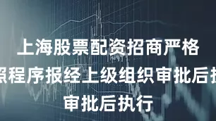 上海股票配资招商严格按照程序报经上级组织审批后执行