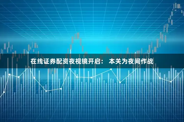 在线证券配资夜视镜开启： 本关为夜间作战