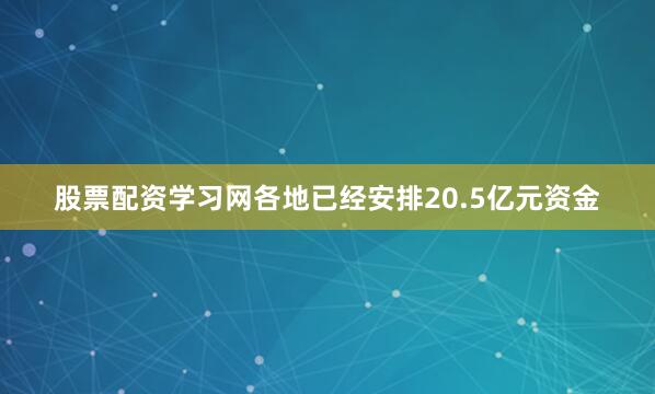 股票配资学习网各地已经安排20.5亿元资金