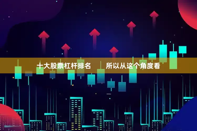十大股票杠杆排名 所以从这个角度看