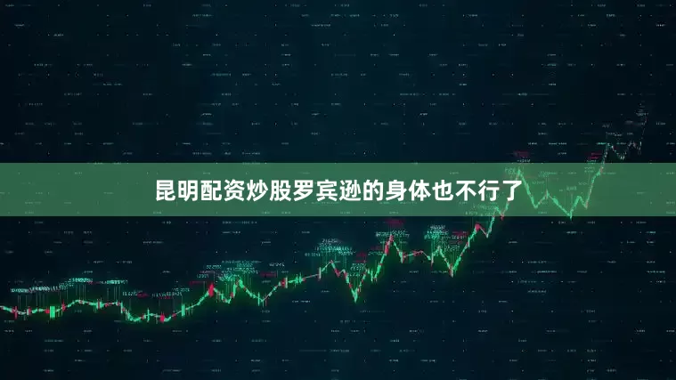 昆明配资炒股罗宾逊的身体也不行了