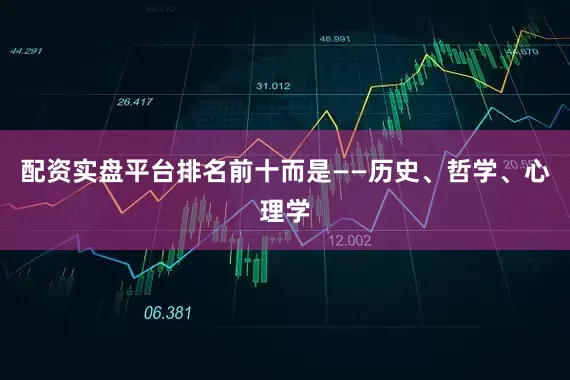 配资实盘平台排名前十而是——历史、哲学、心理学