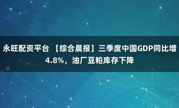 永旺配资平台 【综合晨报】三季度中国GDP同比增4.8%，油厂豆粕库存下降