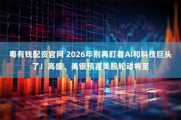 粤有钱配资官网 2026年别再盯着AI和科技巨头了！高盛、美银预言美股轮动将至