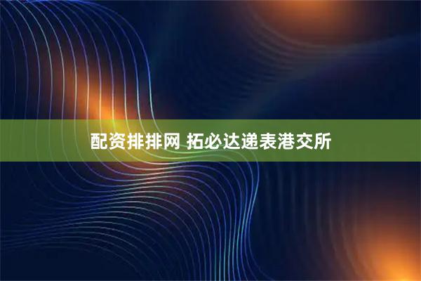 配资排排网 拓必达递表港交所