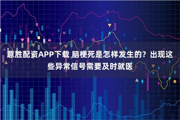 意胜配资APP下载 脑梗死是怎样发生的？出现这些异常信号需要及时就医